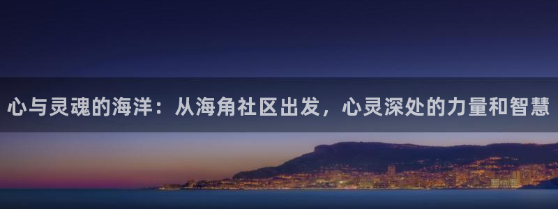 海角社区海外账号：心与灵魂的海洋：从海角社区出发，心灵深处的力量和智慧