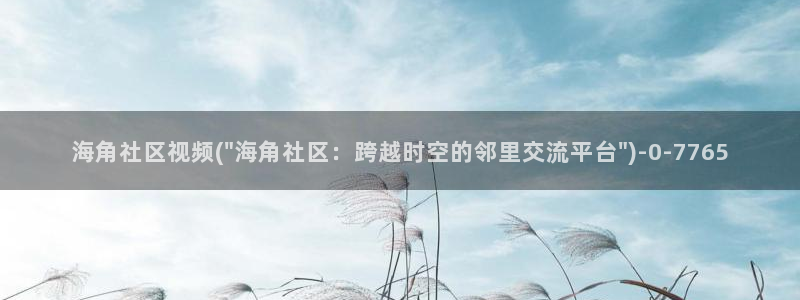 海角社区特别卡：海角社区视频(\