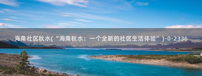 海角社区怎么给联系方式：海角社区秋水(“海角秋水：一个全新的社区生活体验”)